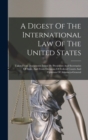 A Digest Of The International Law Of The United States : Taken From Documents Issued By Presidents And Secretaries Of State, And From Decisions Of Federal Courts And Opinions Of Attorneys-general - Book