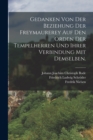 Gedanken von der Beziehung der Freymaurerey auf den Orden der Tempelherren und ihrer Verbindung mit demselben. - Book