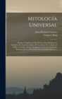 Mitologia Universal : Historia Y Esplicacion [sic] De Las Ideas Religiosas Y Teologicas De Todos Los Siglos, De Los Dioses De La India, El Thibet, La China, El Asia, El Egipto, La Grecia Y El Mundo Ro - Book