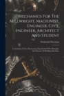 Mechanics For The Millwright, Machinist, Engineer, Civil Engineer, Architect And Student : Containing A Clear Elementary Exposition Of The Principles And Practice Of Building Machines - Book
