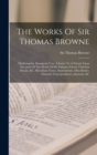 The Works Of Sir Thomas Browne : Hydriotaphia. Brampton Urns. A Letter To A Friend, Upon Occasion Of The Death Of His Intimate Friend. Christian Morals, &c. Miscellany Tracts. Repertorium. Miscellanie - Book