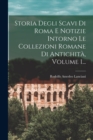 Storia Degli Scavi Di Roma E Notizie Intorno Le Collezioni Romane Di Antichita, Volume 1... - Book