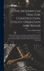 The Modern Gas Tractor, Construction, Utility, Operation And Repair : A Practical Treatise Covering Every Branch Of Up-to-date Gas Tractor Engineering, Driving And Maintenance In A Non-technical Manne - Book