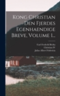 Kong Christian Den Fjerdes Egenhaendige Breve, Volume 1... - Book