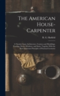 The American House-carpenter; a Treatise Upon Architecture, Cornices and Mouldings, Framing, Doors, Windows, and Stairs. Together With the Most Important Principles of Practical Geometry - Book
