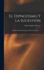 El Hipnotismo Y La Sugestion : Estudios De Fisio-psicologia Y De Psico-terapia ...... - Book