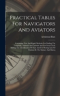 Practical Tables For Navigators And Aviators : Containing New And Rapid Methods For Finding The Longitude, Aximuth And Latitude And For Great Circle Sailing, The Identification Of Stars And For Plotti - Book