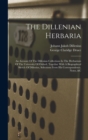 The Dillenian Herbaria : An Account Of The Dillenian Collections In The Herbarium Of The University Of Oxford, Together With A Biographical Sketch Of Dillenius, Selections From His Correspondence, Not - Book