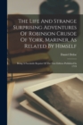 The Life And Strange Surprising Adventures Of Robinson Crusoe Of York, Mariner, As Related By Himself : Being A Facsimile Reprint Of The First Edition Published In 1719 - Book