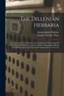 The Dillenian Herbaria : An Account Of The Dillenian Collections In The Herbarium Of The University Of Oxford, Together With A Biographical Sketch Of Dillenius, Selections From His Correspondence, Not - Book