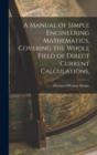 A Manual of Simple Engineering Mathematics, Covering the Whole Field of Direct Current Calculations, - Book