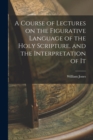 A Course of Lectures on the Figurative Language of the Holy Scripture, and the Interpretation of It - Book