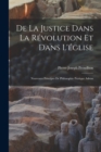 De la justice dans la revolution et dans l'eglise : Nouveaux principes de philosophie pratique adress - Book