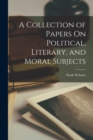 A Collection of Papers On Political, Literary, and Moral Subjects - Book