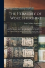 The Heraldry of Worcestershire : Being a Roll of the Arms Borne by the Several Noble, Knightly, and Gentle Families, Which Have Had Property Or Residence in That County, From the Earliest Period to th - Book