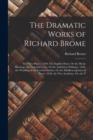 The Dramatic Works of Richard Brome : Five New Playes, 1650: The English Moor, Or the Mock-Marriage. the Lovesick Court, Or the Ambitious Politique, 1658. the Wedding of the Covent-Garden, Or the Midd - Book
