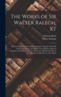 The Works of Sir Walter Ralegh, Kt : Political, Commercial and Philosophical. Together With His Letters and Poems. the Whole Never Before Collected Together, and Some Never Yet Printed. to Which Is Pr - Book