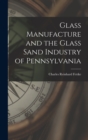 Glass Manufacture and the Glass Sand Industry of Pennsylvania - Book