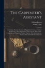 The Carpenter's Assistant : Containing a Succinct Account of Egyptian, Grecian and Roman Architecture: Also, a Description of the Tuscan, Doric, Ionic, Corinthian and Composite Orders; Together With S - Book