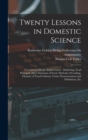 Twenty Lessons in Domestic Science : A Condensed Home Study Course: Marketing, Food Principals [Sic], Functions of Food, Methods of Cooking, Glossary of Usual Culinary Terms, Pronunciations and Defini - Book