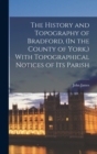 The History and Topography of Bradford, (In the County of York, ) With Topographical Notices of Its Parish - Book
