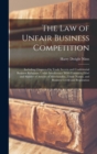 The Law of Unfair Business Competition : Including Chapters On Trade Secrets and Confidential Business Relations; Unfair Interference With Contracts; Libel and Slander of Articles of Merchandise, Trad - Book