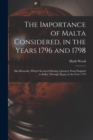 The Importance of Malta Considered, in the Years 1796 and 1798 : Also Remarks, Which Occurred During a Journey From England to India, Through Egypt, in the Year 1779 - Book
