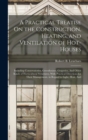 A Practical Treatise On the Construction, Heating, and Ventilation of Hot-Houses : Including Conservatories, Greenhouses, Graperies, And Other Kinds of Horticultural Structures. With Practical Directi - Book