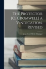 The Protector [O. Cromwell] a Vindication. Revised - Book