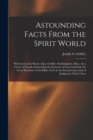 Astounding Facts From the Spirit World : Witnessed at the House of J.a. Gridley, Southampton, Mass., by a Circle of Friends, Embracing the Extremes of Good and Evil. the Great Doctrines of the Bible, - Book