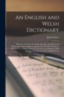 An English and Welsh Dictionary : Wherein, Not Only the Words, But Also, the Idioms and Phraseology of the English Language, Are Carefully Translated Into Welsh, by Proper and Equivalent Words and Phr - Book