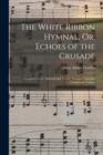 The White Ribbon Hymnal, Or, Echoes of the Crusade : Compiled for the National and World's Woman's Christian Temperance Unions - Book