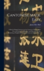 Cantonese Made Easy : A Book of Simple Sentences in the Cantonese Dialect, With Free and Literal Translations, and Directions for the Rendering of English Grammatical Forms in Chinese, Part 1 - Book