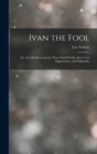 Ivan the Fool : Or, the Old Devil and the Three Small Devils, Also a Lost Opportunity, and Polikushka - Book