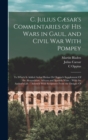 C. Julius Caesar's Commentaries of His Wars in Gaul, and Civil War With Pompey : To Which Is Added Aulus Hirtius Or Oppius's Supplement Of the Alexandrian, African and Spanish Wars.: With the Author's - Book