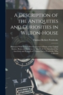 A Description of the Antiquities and Curiosities in Wilton-House : Illustrated With Twenty-Five Engravings of Some of the Capital Statues, Bustos and Relievos. in This Work Are Introduced the Anecdote - Book