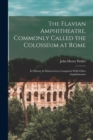 The Flavian Amphitheatre, Commonly Called the Colosseum at Rome : Its History & Substructures Compared With Other Amphitheatres - Book
