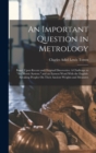 An Important Question in Metrology : Based Upon Recent and Original Discoveries: A Challenge to "the Metric System." and an Earnest Word With the English-Speaking Peoples On Their Ancient Weights and - Book
