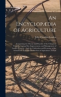 An Encyclopædia of Agriculture : Comprising the Theory and Practice of the Valuation, Transfer, Laying Out, Improvement, and Management of Landed Property: And the Cultivation and Economy of the Anima - Book