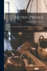 Metric Primer : A Text-Book for Beginners, With Folding Chart and Scholar's Meter - Book