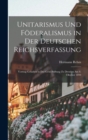 Unitarismus Und Foderalismus in Der Deutschen Reichsverfassung : Vortrag Gehalten in Der Gehe-Stiftung Zu Dresden Am 8. Oktober 1898 - Book