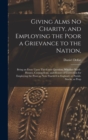 Giving Alms no Charity, and Employing the Poor a Grievance to the Nation, : Being an Essay Upon This Great Question, Whether Work-houses, Corporations, and Houses of Correction for Employing the Poor, - Book