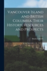 Vancouver Island and British Columbia. Their History, Resources and Prospects - Book
