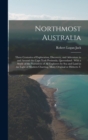 Northmost Australia : Three Centuries of Exploration, Discovery, and Adventure in and Around the Cape York Peninsula, Queensland: With a Study of the Narratives of all Explorers by sea and Land in the - Book