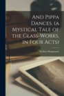 And Pippa Dances. (a Mystical Tale of the Glass-works, in Four Acts) - Book