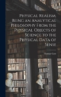 Physical Realism, Being an Analytical Philosophy From the Physical Objects of Science to the Physical Data of Sense - Book