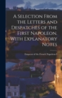 A Selection From the Letters and Despatches of the First Napoleon. With Explanatory Notes - Book