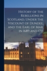 History of the Rebellions in Scotland, Under the Viscount of Dundee, and the Earl of Mar, in 1689 and 1715 - Book