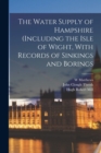 The Water Supply of Hampshire (including the Isle of Wight, With Records of Sinkings and Borings - Book