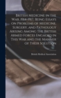 British Medicine in the war, 1914-1917, Being Essays on Problems of Medicine, Surgery, and Pathology Arising Among the British Armed Forces Engaged in This war and the Manner of Their Solution - Book